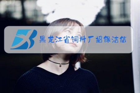 黑龙江省饲料厂招保洁信息