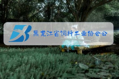 黑龙江省饲料工业协会公众号网址